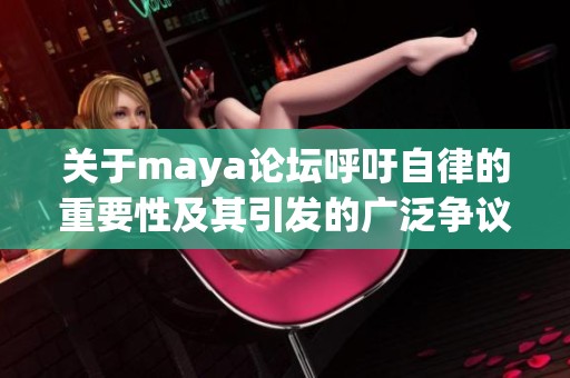 关于maya论坛呼吁自律的重要性及其引发的广泛争议和反对声音