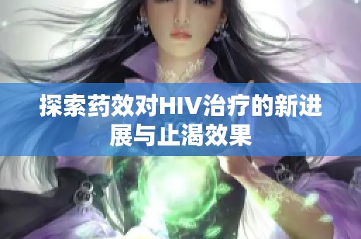 探索药效对HIV治疗的新进展与止渴效果