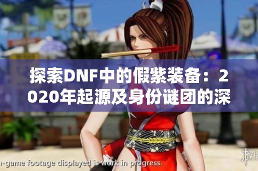 探索DNF中的假紫装备：2020年起源及身份谜团的深度解析与揭秘