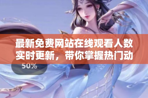 最新免费网站在线观看人数实时更新，带你掌握热门动态