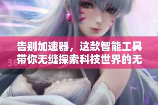 告别加速器，这款智能工具带你无缝探索科技世界的无限可能性