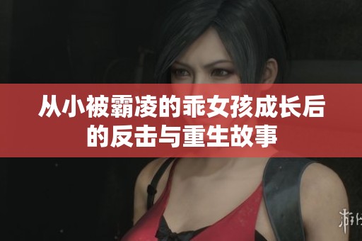 从小被霸凌的乖女孩成长后的反击与重生故事