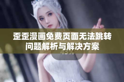 歪歪漫画免费页面无法跳转问题解析与解决方案
