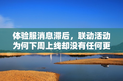 体验服消息滞后，联动活动为何下周上线却没有任何更新信息呢