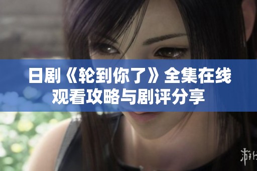 日剧《轮到你了》全集在线观看攻略与剧评分享
