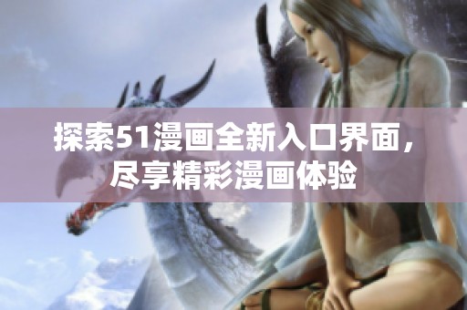 探索51漫画全新入口界面，尽享精彩漫画体验