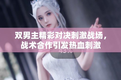 双男主精彩对决刺激战场，战术合作引发热血刺激