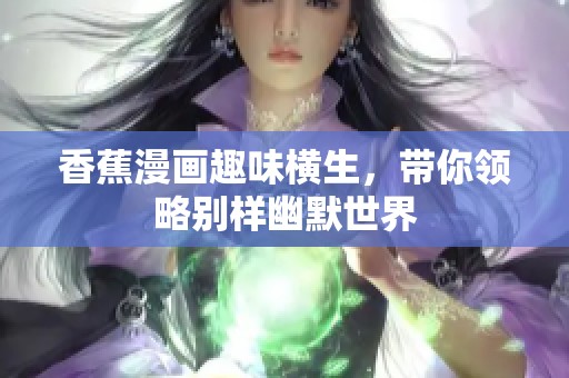 香蕉漫画趣味横生，带你领略别样幽默世界