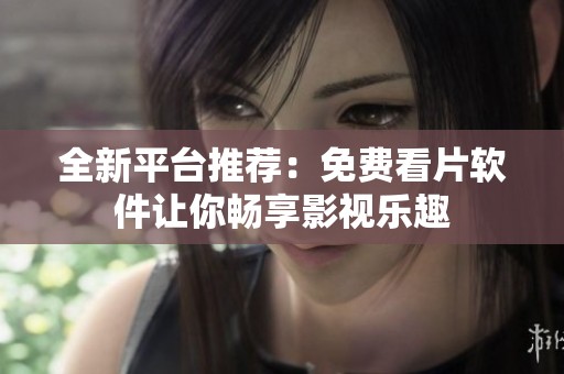 全新平台推荐：免费看片软件让你畅享影视乐趣