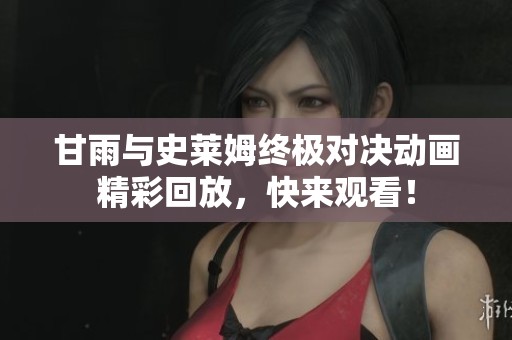 甘雨与史莱姆终极对决动画精彩回放，快来观看！