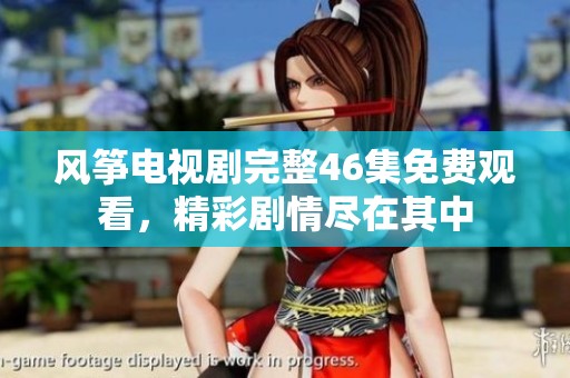 风筝电视剧完整46集免费观看，精彩剧情尽在其中