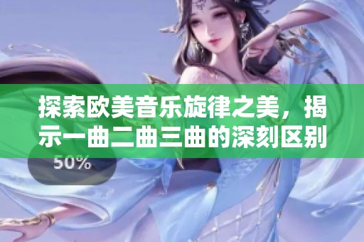 探索欧美音乐旋律之美，揭示一曲二曲三曲的深刻区别