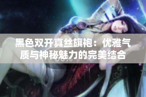 黑色双开真丝旗袍：优雅气质与神秘魅力的完美结合