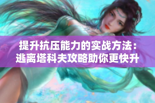 提升抗压能力的实战方法：逃离塔科夫攻略助你更快升级与成长