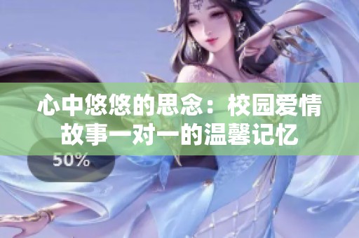 心中悠悠的思念：校园爱情故事一对一的温馨记忆
