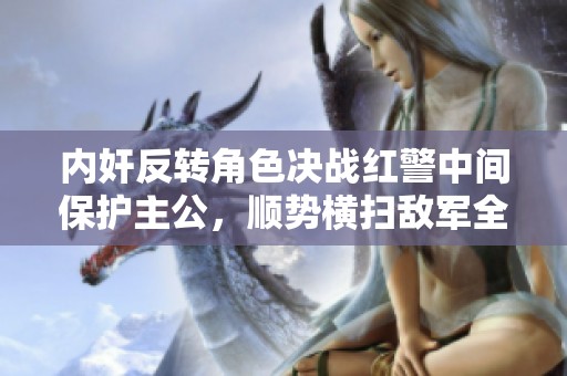内奸反转角色决战红警中间保护主公，顺势横扫敌军全场生死对决