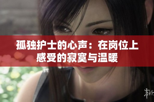 孤独护士的心声：在岗位上感受的寂寞与温暖