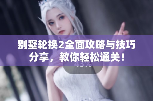 别墅轮换2全面攻略与技巧分享，教你轻松通关！