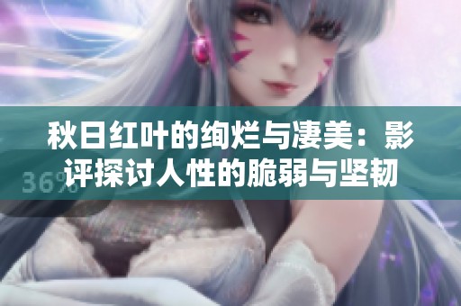 秋日红叶的绚烂与凄美：影评探讨人性的脆弱与坚韧
