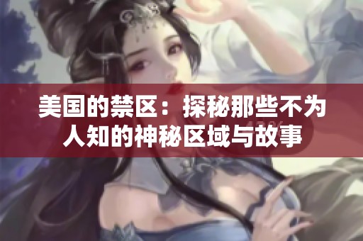 美国的禁区：探秘那些不为人知的神秘区域与故事