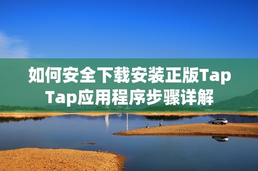 如何安全下载安装正版TapTap应用程序步骤详解