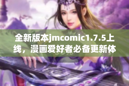 全新版本jmcomic1.7.5上线，漫画爱好者必备更新体验