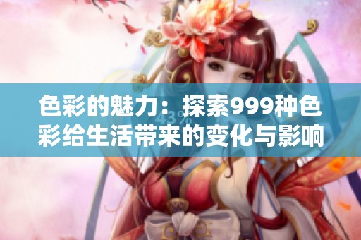 色彩的魅力：探索999种色彩给生活带来的变化与影响