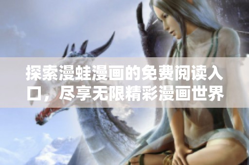 探索漫蛙漫画的免费阅读入口，尽享无限精彩漫画世界