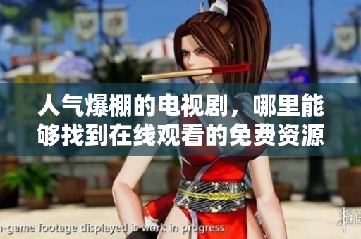 人气爆棚的电视剧，哪里能够找到在线观看的免费资源呢