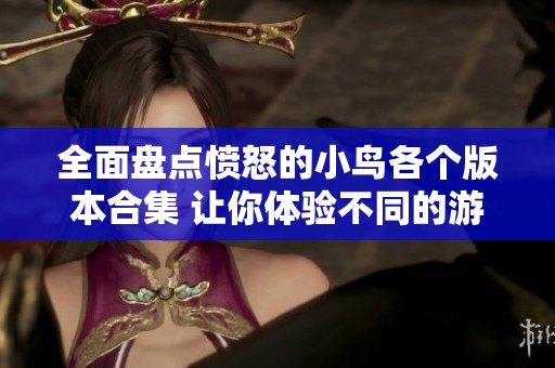 全面盘点愤怒的小鸟各个版本合集 让你体验不同的游戏乐趣与挑战