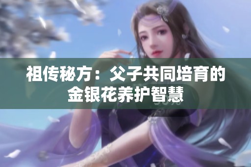 祖传秘方：父子共同培育的金银花养护智慧