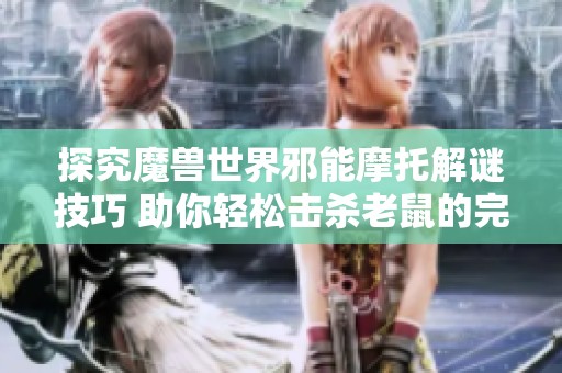 探究魔兽世界邪能摩托解谜技巧 助你轻松击杀老鼠的完美攻略