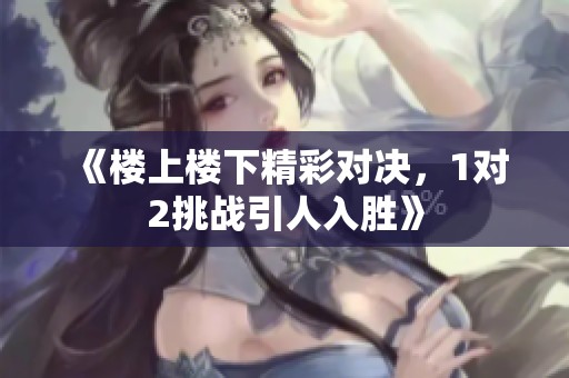 《楼上楼下精彩对决，1对2挑战引人入胜》