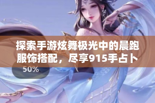 探索手游炫舞极光中的晨跑服饰搭配，尽享915手占卜带来的时尚魅力