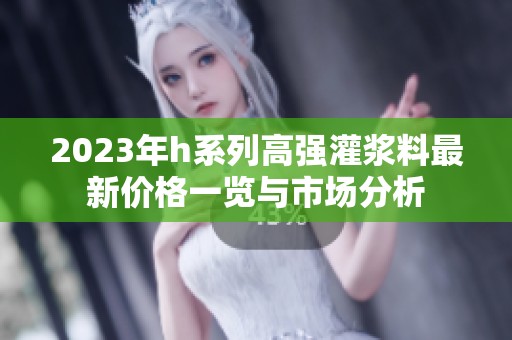 2023年h系列高强灌浆料最新价格一览与市场分析