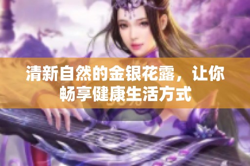 清新自然的金银花露，让你畅享健康生活方式