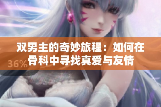 双男主的奇妙旅程：如何在骨科中寻找真爱与友情