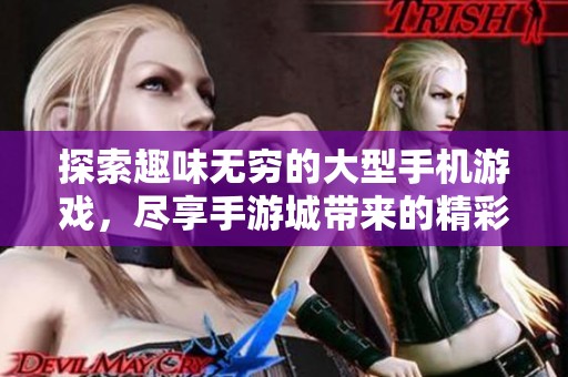 探索趣味无穷的大型手机游戏，尽享手游城带来的精彩电竞体验与娱乐乐趣