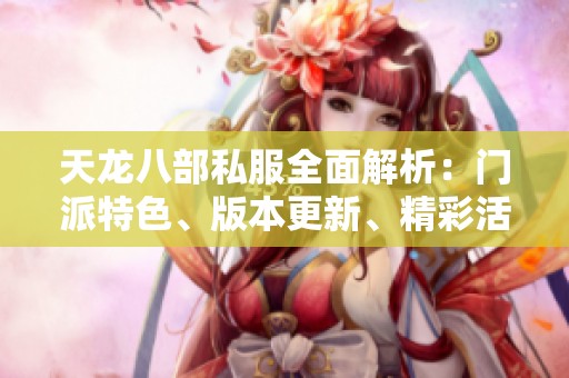 天龙八部私服全面解析：门派特色、版本更新、精彩活动及剧情深度解读指南
