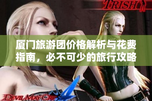 厦门旅游团价格解析与花费指南，必不可少的旅行攻略全攻略！
