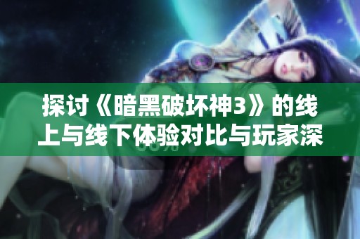 探讨《暗黑破坏神3》的线上与线下体验对比与玩家深度参与的影响