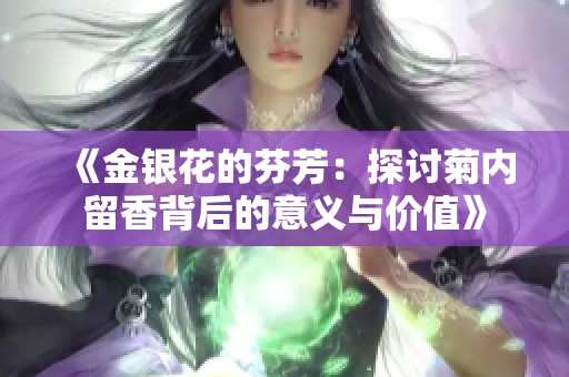 《金银花的芬芳：探讨菊内留香背后的意义与价值》