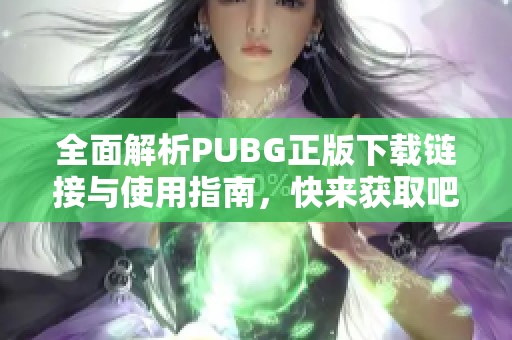 全面解析PUBG正版下载链接与使用指南，快来获取吧