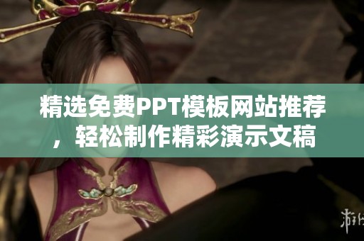 精选免费PPT模板网站推荐，轻松制作精彩演示文稿