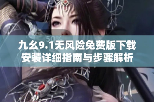 九幺9.1无风险免费版下载安装详细指南与步骤解析