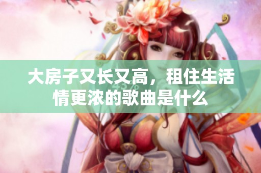 大房子又长又高，租住生活情更浓的歌曲是什么
