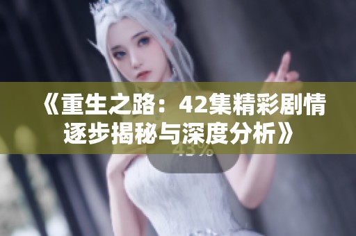 《重生之路：42集精彩剧情逐步揭秘与深度分析》