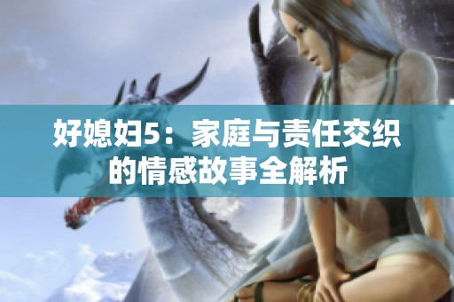 好媳妇5：家庭与责任交织的情感故事全解析