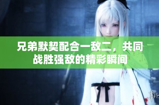 兄弟默契配合一敌二，共同战胜强敌的精彩瞬间