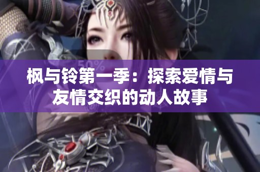 枫与铃第一季：探索爱情与友情交织的动人故事